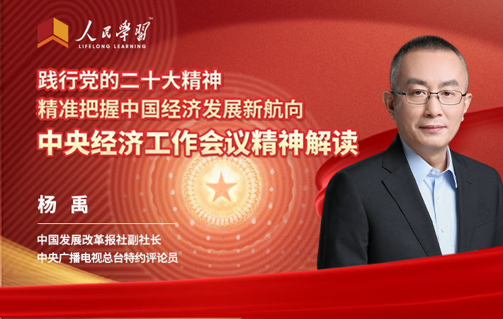 【課程預(yù)告】楊禹：踐行黨的二十大精神，精準把握中國經(jīng)濟發(fā)展新航向——中央經(jīng)濟工作會議精神解讀